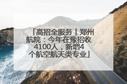高招全服务丨郑州航院：今年在豫招收4100人，新增4个航空航天类专业