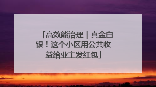 高效能治理｜真金白银！这个小区用公共收益给业主发红包