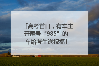 高考首日，有车主开尾号“985”的车给考生送祝福