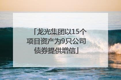 龙光集团以15个项目资产为9只公司债券提供增信