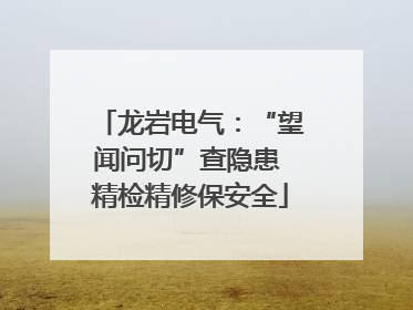 龙岩电气：“望闻问切”查隐患 精检精修保安全