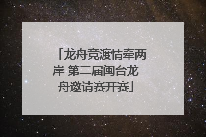 龙舟竞渡情牵两岸 第二届闽台龙舟邀请赛开赛