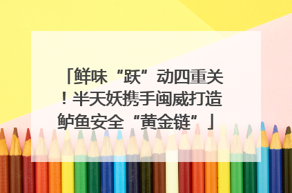 鲜味“跃”动四重关！半天妖携手闽威打造鲈鱼安全“黄金链”