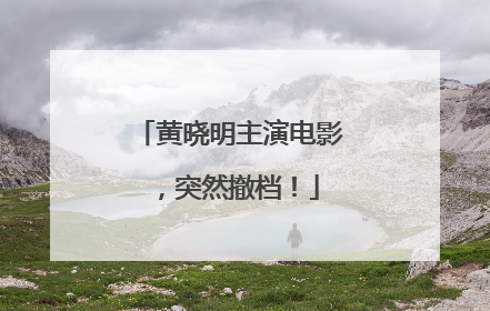 黄晓明主演电影，突然撤档！