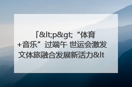 <p>“体育+音乐”过端午 世运会激发文体旅融合发展新活力</p><p>——成都世运会“跟着赛事去旅行”武侯站正式启动</p>