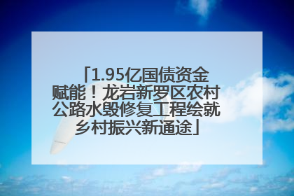 1.95亿国债资金赋能！龙岩新罗区农村公路水毁修复工程绘就乡村振兴新通途