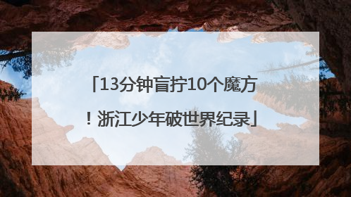 13分钟盲拧10个魔方！浙江少年破世界纪录