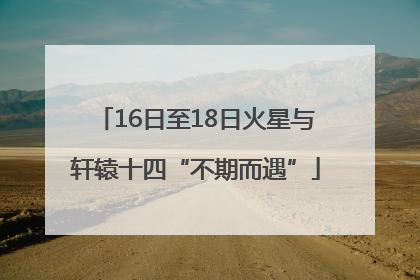 16日至18日火星与轩辕十四“不期而遇”