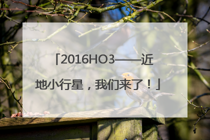 2016HO3——近地小行星，我们来了！