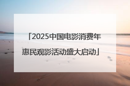 2025中国电影消费年惠民观影活动盛大启动