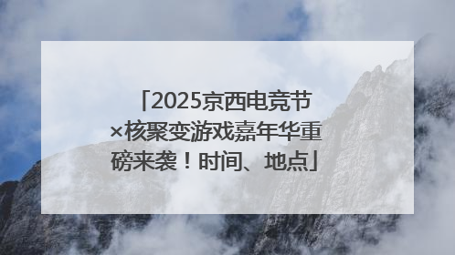 2025京西电竞节×核聚变游戏嘉年华重磅来袭！时间、地点