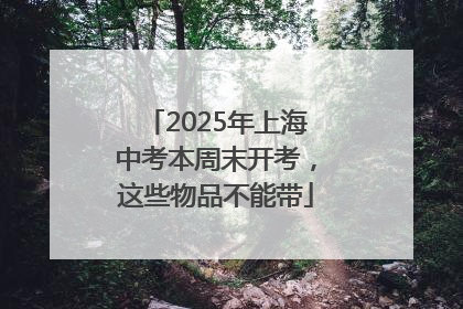 2025年上海中考本周末开考，这些物品不能带