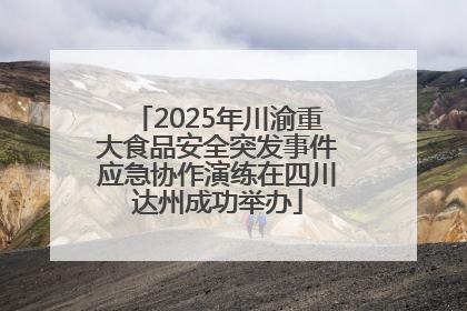 2025年川渝重大食品安全突发事件应急协作演练在四川达州成功举办