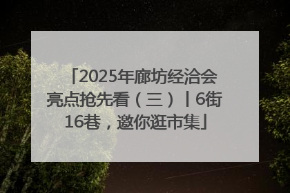 2025年廊坊经洽会亮点抢先看（三）丨6街16巷，邀你逛市集