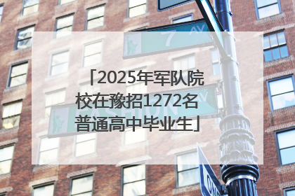 2025年军队院校在豫招1272名普通高中毕业生