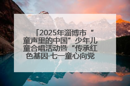 2025年淄博市“童声里的中国”少年儿童合唱活动暨“传承红色基因·七一童心向党”歌咏展演举行
