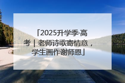 2025升学季·高考｜老师诗歌寄情意，学生画作谢师恩