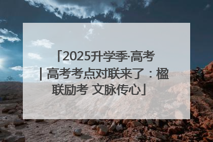 2025升学季·高考｜高考考点对联来了：楹联励考 文脉传心