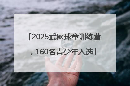 2025武网球童训练营，160名青少年入选