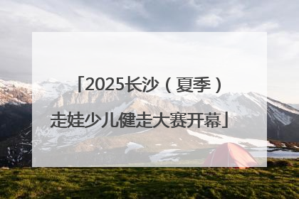 2025长沙（夏季）走娃少儿健走大赛开幕