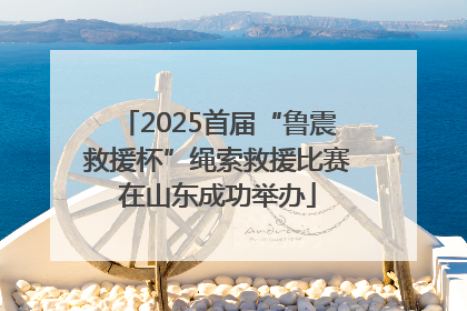2025首届“鲁震救援杯”绳索救援比赛在山东成功举办
