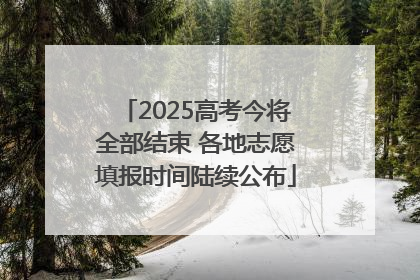 2025高考今将全部结束 各地志愿填报时间陆续公布