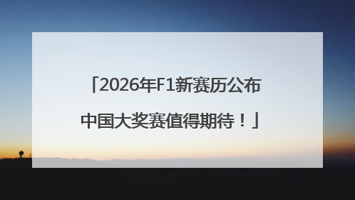 2026年F1新赛历公布 中国大奖赛值得期待！