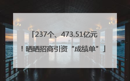237个、473.51亿元！晒晒招商引资“成绩单”