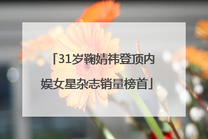 31岁鞠婧祎登顶内娱女星杂志销量榜首