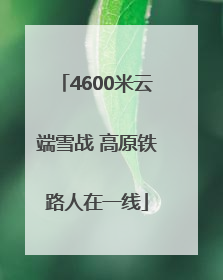 4600米云端雪战 高原铁路人在一线