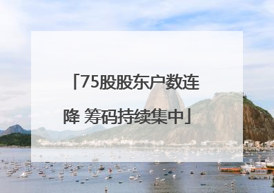 75股股东户数连降 筹码持续集中