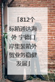 812个标箱通达海外 宁德口岸集装箱外贸业务稳健发展