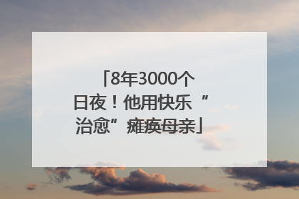 8年3000个日夜！他用快乐“治愈”瘫痪母亲