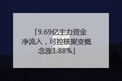 9.69亿主力资金净流入，可控核聚变概念涨1.88%