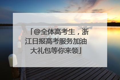 @全体高考生，浙江日报高考服务加油大礼包等你来领