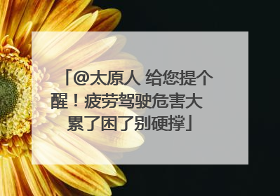 @太原人 给您提个醒！疲劳驾驶危害大 累了困了别硬撑
