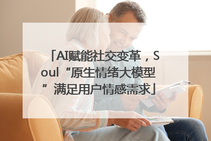 AI赋能社交变革，Soul“原生情绪大模型”满足用户情感需求