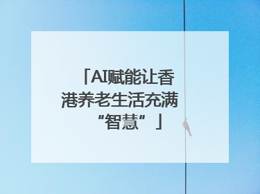 AI赋能让香港养老生活充满“智慧”