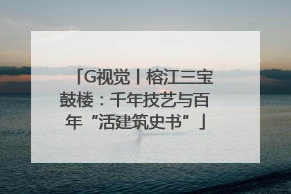 G视觉丨榕江三宝鼓楼：千年技艺与百年“活建筑史书”