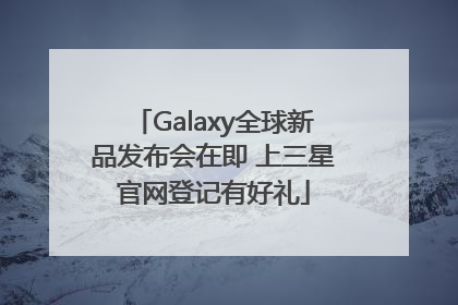 Galaxy全球新品发布会在即 上三星官网登记有好礼