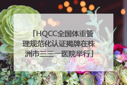 HQCC全国体重管理规范化认证揭牌在株洲市三三一医院举行