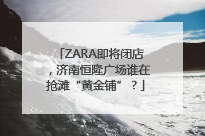 ZARA即将闭店，济南恒隆广场谁在抢滩“黄金铺”？