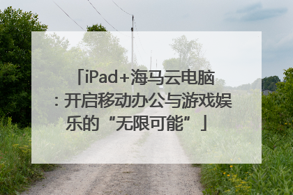 iPad+海马云电脑：开启移动办公与游戏娱乐的“无限可能”